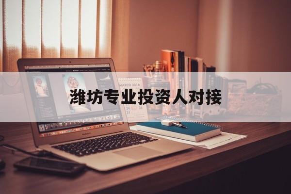 晋中市潍坊专业投资人对接(潍坊专业投资人对接中心)
