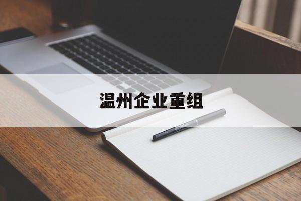 晋中市温州企业重组(温州市国有企业重组改革)