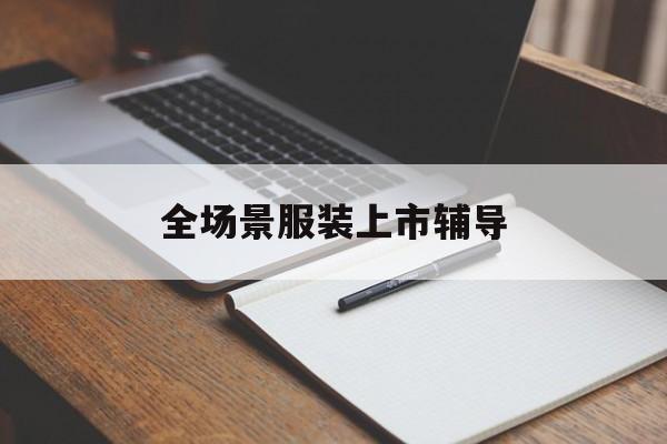 晋中市全场景服装上市辅导(服装怎么样打造场景化)