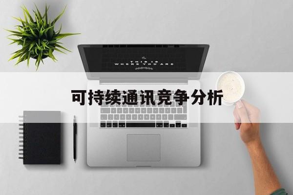 晋中市可持续通讯竞争分析(可持续竞争优势有哪些)