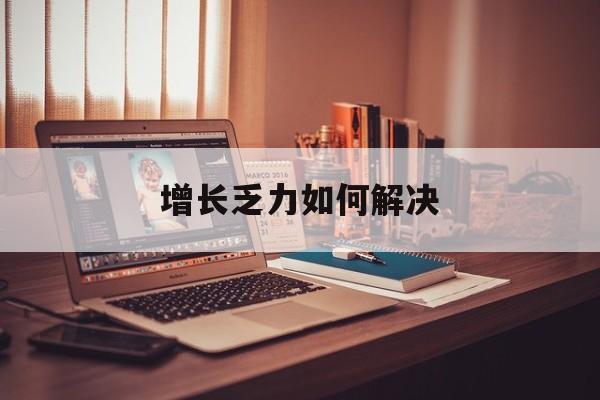 晋中市增长乏力如何解决(增长乏力是下降的意思吗)