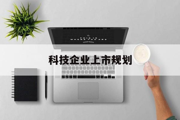 晋中市科技企业上市规划(大型科技企业 上市)
