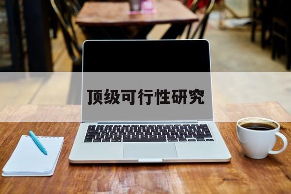 晋中市顶级可行性研究(可行性研究分为哪几个阶段)